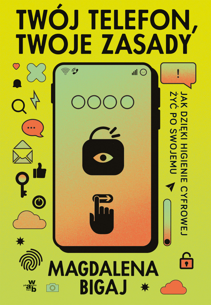 Okładka książki Twój telefon, twoje zasady Magdaleny Bigaj. Na żółto-zielonym tle widoczny jest duży smartfon z ikoną kłódki i okiem, symbolizującymi prywatność i kontrolę. Wokół telefonu rozmieszczone są różne ikony cyfrowe, takie jak chmurka, wiadomość, lupa, odcisk palca, klucz czy dymek czatu. Podtytuł: Jak dzięki higienie cyfrowej żyć po swojemu.