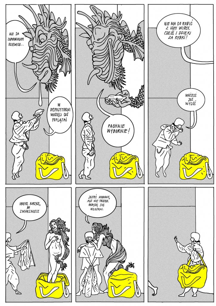 Plansza składa się z sześciu kadrów ułożonych w dwóch rzędach. Dominują odcienie szarości z żółtymi akcentami torby dostawcy. Górny rząd: 1. Kadr 1: Ogromna, potworna głowa z mackami i łuskami pochyla się nad dostawcą. Stwór mówi: „Nie za zamawianiem przychodzi…”. Dostawca wyciąga rękę z żółtą torbą. 2. Kadr 2: Z paszczy potwora wypada mokry, oślizgły pakunek. Stwór mówi: „W dyspozytorni mieli coś poplątać”. Dostawca odpowiada: „Pachnie wybornie!”. 3. Kadr 3: Potwór mówi: „Nie ma co robić z tego afery. Dzięki i dzięki za rybę!”. Dostawca, zgarbiony pod ciężarem torby, słyszy: „Możesz już wyjść”. Dolny rząd: 4. Kadr 4: Zza drzwi wychodzi naga kobieta, ociekająca wodą, i mówi: „Wbier, knief… bo zmarzniesz”. 5. Kadr 5: Dostawca stoi między kobietą a potworem, trzymając żółtą torbę. Kobieta mówi: „Jeśli zostaniesz, ale nie teraz, niepewna… nie miej pretensji”. 6. Kadr 6: Kobieta wraca za drzwi, a dostawca zostaje w korytarzu, trzymając torbę i odchodząc.