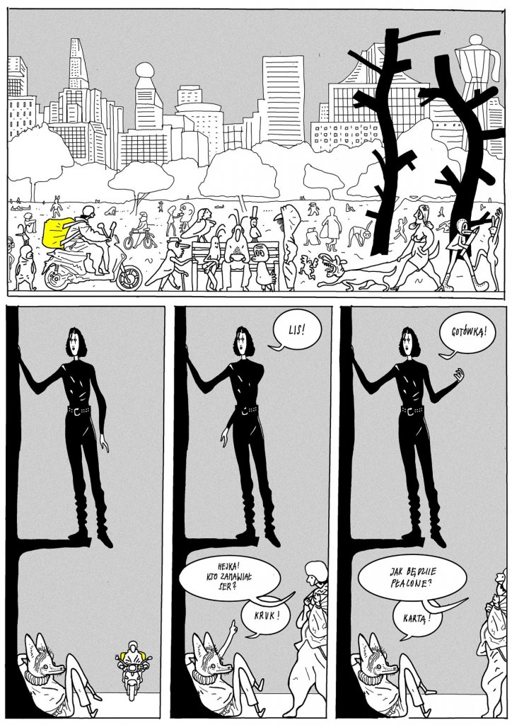 Plansza 8 Górny kadr pokazuje zatłoczony miejski park z tłumem ludzi i dostawcą na skuterze z żółtą torbą. Po prawej stoją trzy czarne, abstrakcyjne drzewa. W dolnych trzech kadrach wysoka kobieta w czarnym stroju rozmawia z siedzącym u jej stóp lisem. Ona woła „Lis!”, a lis odpowiada żartobliwie i zdezorientowany. Gdy kobieta mówi „Gotówka!”, lis reaguje pragmatycznie: „Jak będzie płacił, pogadamy.”